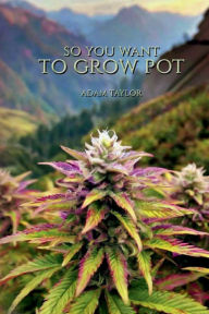 Title: So You Want To Grow Pot, Author: Adam Taylor