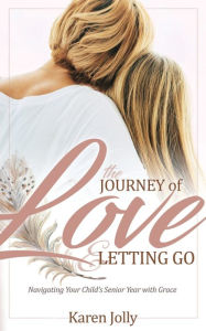 Title: They Journey of Love and Letting Go: Navigating Your Child's Senior Year with Grace, Author: Karen Jolly