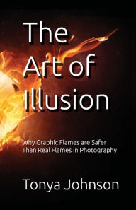 Title: The Art of Illusion: Why Graphic Flames are Safer Than Real Flames in Photography, Author: Tonya Johnson