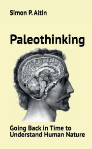 Title: Paleothinking: Going Back in Time to Understand Human Nature, Author: Simon Altin