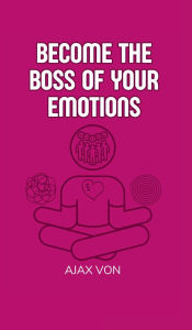 Title: Become the Boss of Your Emotions, Author: Ajax Von