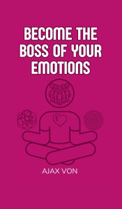 Title: Become the Boss of Your Emotions, Author: Ajax Von