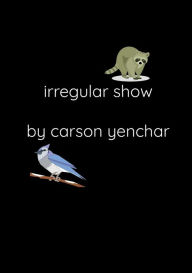 Title: irregular show, Author: Carson Yenchar