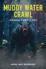 Title: Muddy Water Crawl: Arkansas Fables & Lore, Author: April May Burnside