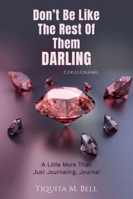 Title: Don't Be Like The Rest of Them Darling: A Little More Than Just Journaling, Journal, Author: Tiquita Bell