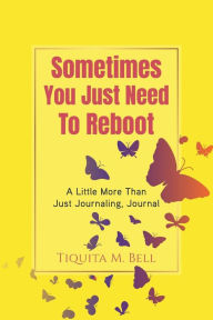 Title: Sometimes You Just Need To Reboot.: A Little More Than Just Journaling, Journal, Author: Tiquita Bell