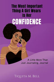 Title: The Most Important Thing A Girls Wears Is Her Confidence.: A Little More Than Just Journaling, Journal, Author: Tiquita Bell