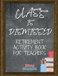Title: Class Is Dismissed: Retirement Puzzle Activity Book For Teachers:A Heartfelt Retirement Teacher Appreciation Gift For Teacher From Student, Author: Kevin Edwards