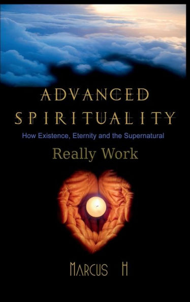 Advanced Spirituality: How Existence, Eternity, and the Supernatural Really Work