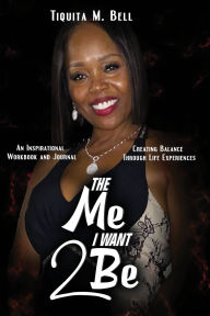 Title: The Me I Want 2 Be: An Inspirational Workbook And Journal Creating Balance Through Life Experiences, Author: Tiquita Bell