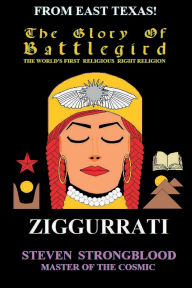Title: The Glory Of Battlegird - Ziggurrati: The World's First Religious Right Religion, Author: Steven Strongblood