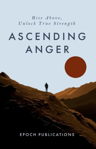 Ascending Anger: A Beginners Guide to Emotional Empowerment, Self-Improvement & Anger Management - Unlock True Strength