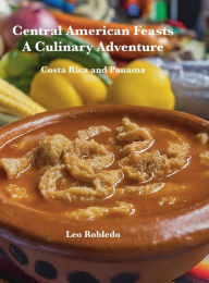 Title: Central American Feasts, A Culinary Adventure II: Costa Rica and Panama, Author: Chef Leo Robledo