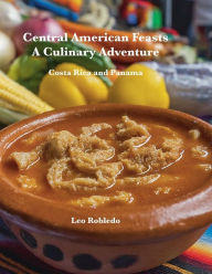 Title: Central American Feasts, A Culinary Adventure II: Costa Rica and Panama, Author: Chef Leo Robledo