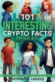 Title: 101 INTERESTING CRYPTO FACTS GOR KIDS 8 TO 12, Author: A.D LADSON