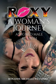 Title: Roxy - A Woman's Journey Assigned Male at Birth, Author: Roxanne Michelle Wiltshire