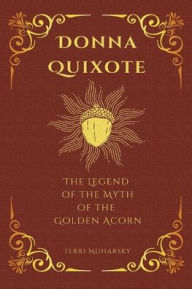 Title: Donna Quixote: the Legend of the Myth of the Golden Acorn, Author: Terri Muharsky