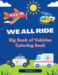 Title: We All Ride, Big Book of Vehicles - Coloring Book: 50 Fun Illustrations of Cars, Trucks, Planes, Ships, Trains and many more. For Toddlers and Kids Ages 2-5., Author: MAGICSCAPE BOOKS