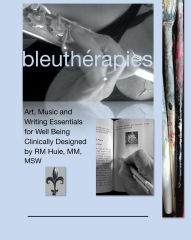 Title: bleuthï¿½rapies: Art, Music & Writing Essentials for Well Being, Author: RM Huie
