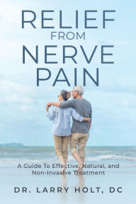 Title: Relief From Nerve Pain: A Guide To Effective, Natural, And Non-Invasive Treatment, Author: Larry Holt