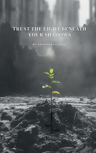 Title: Trust the Light Beneath Your Shadows, Author: Kassandra Fuentes