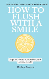 Title: How To Flush With A Smile: Embracing The Healthy Lifestyle, Author: Matthew Duverne