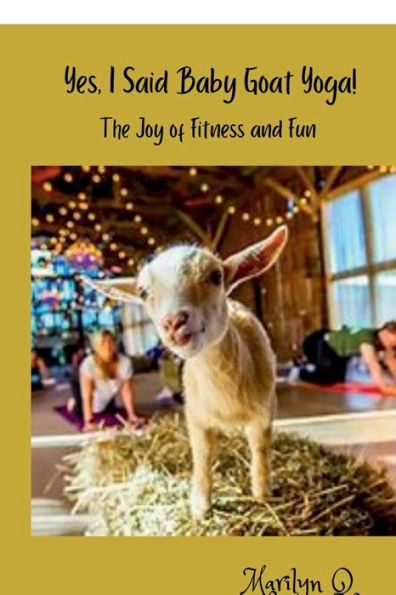 Yes, I Said Baby Goat Yoga: The Joy Fitness and Fun