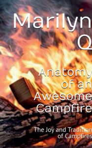 Title: Anatomy of an Awesome Campfire: The Joy and Tradition of Campfires, Author: Marilyn Quillen