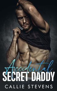 Title: Accidental Secret Daddy: A Second Chance Romance, Author: Callie Stevens