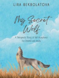 Title: My Secret Wolf: A Therapeutic Story of Self-Acceptance, Author: Lira Bekbolatova