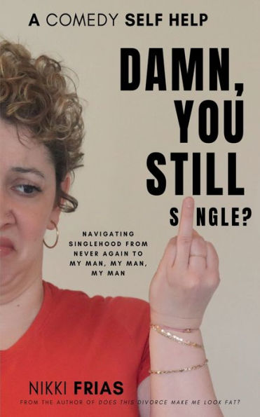 Damn, You Still Single?: A Self-Help Guide to Navigating Singlehood from "Never Again to My Man, My Man, My Man.