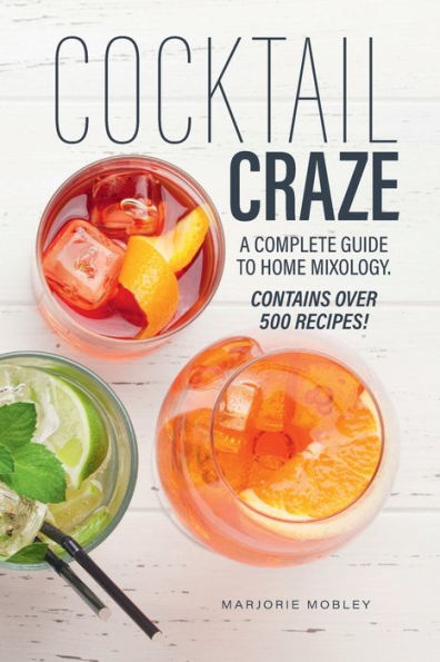 Cocktail Craze: Over 500 Cocktail Recipes. A Guide to Home Mixology.