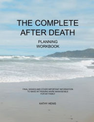 Title: The Complete After Death Planning Workbook: final wishes and other important information to make my passing more manageable for my family, Author: Kathy Henis