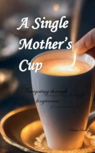 Title: A Single Mother's Cup: Navigating through Forgiveness, Author: Natasha Bealon