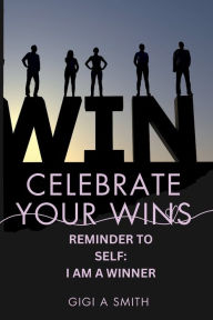 Title: Celebrate Your Wins: I Am A Winner:, Author: Gigi Smith