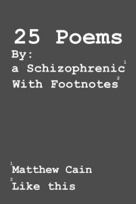Title: 25 Poems By: A Schizophrenic: With Footnotes, Author: Matthew Cain