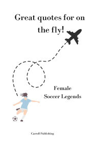 Title: Great quotes for on the Fly!: Female Soccer Legends, Author: Carroll Publishing