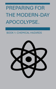 Title: Preparing For The Modern-Day Apocalypse: Chemical Hazards, Author: Bryce Kinnaird