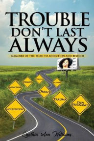 Title: Trouble Don't Last Always: Memoirs of the Road to Addiction and Beyond:, Author: Cynthia Williams