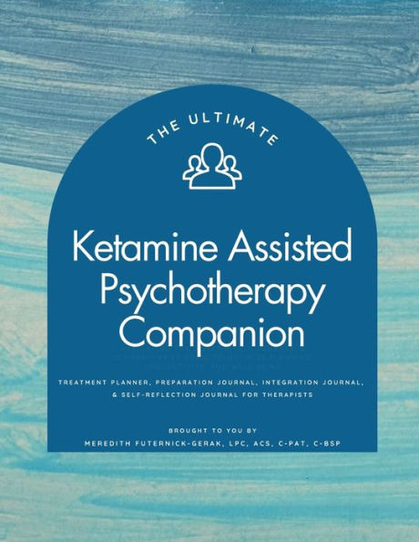 The Ultimate Ketamine Assisted Psychotherapy Companion: treatment planner, preparation journal, integration journal, & self-reflection journal for therapists