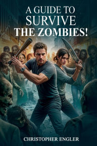 Title: A Guide To Survive: The Zombies!:, Author: Christopher Engler