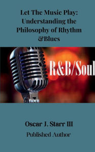 Title: Let The Music Play: Understanding the Philosophy of Rhythm and Blues:, Author: Oscar Starr