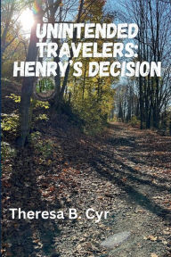 Title: Unintended Travelers: Henry's Decision, Author: Theresa B. Cyr