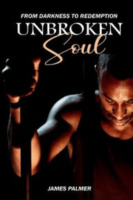 Title: Unbroken Soul: From Darkness To Redemption, Author: James Palmer