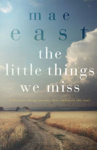 Title: The Little Things We Miss: A Heartbreaking Love Story, Author: Mae East