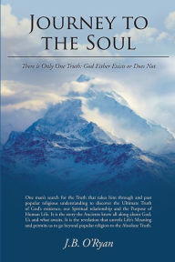 Title: Journey to the Soul: There is Only One Truth: God Either Exists or Does Not, Author: J.B. O'Ryan