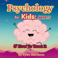 Title: Psychology for Kids: Anxiety:How to Treat It Self-Help for Kids to Help Treat Anxiety, Author: Tyler Hardison