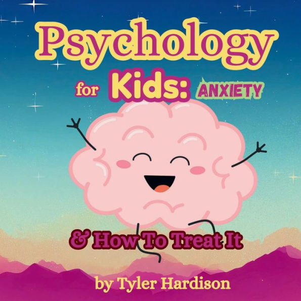 Psychology for Kids: Anxiety: How to Treat It Self-Help for Kids to Help Treat Anxiety