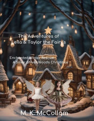 Title: The Adventures of Leila & Taylor the Fairy's: :Enchanting Winter Rescue: A Silver Shiver Woods Christmas Tale, Author: M. K. Mccollom