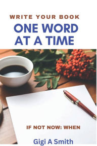 Title: Write Your Book One Word At A Time: If Not Now: When, Author: Gigi Smith